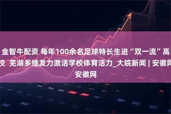 金智牛配资 每年100余名足球特长生进“双一流”高校  芜湖多维发力激活学校体育活力_大皖新闻 | 安徽网