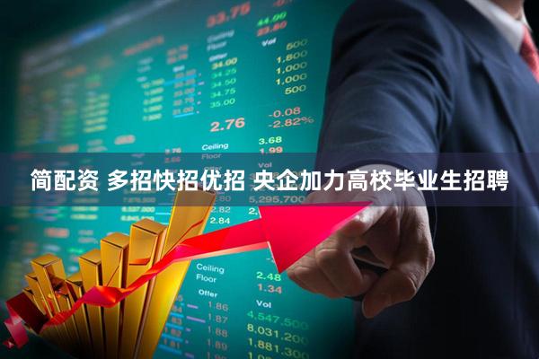 简配资 多招快招优招 央企加力高校毕业生招聘