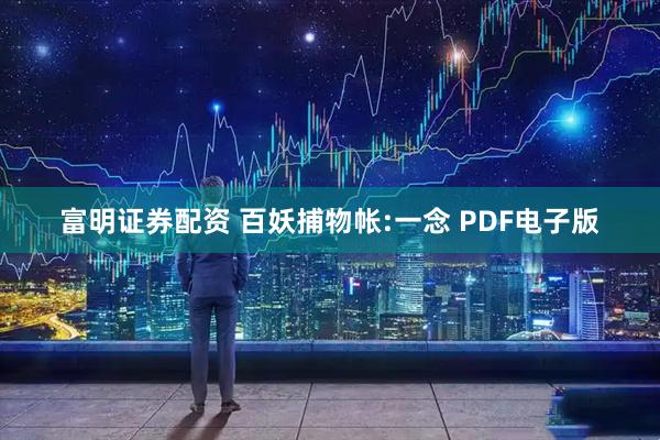 富明证券配资 百妖捕物帐:一念 PDF电子版