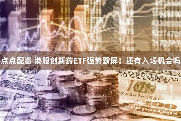 点点配资 港股创新药ETF强势霸屏！还有入场机会吗