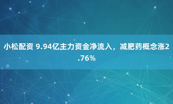 小松配资 9.94亿主力资金净流入，减肥药概念涨2.76%