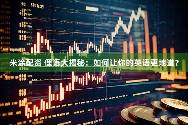 米涂配资 俚语大揭秘：如何让你的英语更地道？